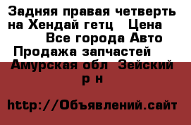 Задняя правая четверть на Хендай гетц › Цена ­ 6 000 - Все города Авто » Продажа запчастей   . Амурская обл.,Зейский р-н